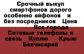 Срочный выкуп смартфонов дорого особенно айфонов 7 и 7  без посредников › Цена ­ 8 990 - Все города Сотовые телефоны и связь » Куплю   . Крым,Бахчисарай